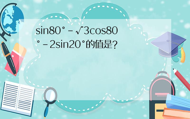 sin80°-√3cos80°-2sin20°的值是?