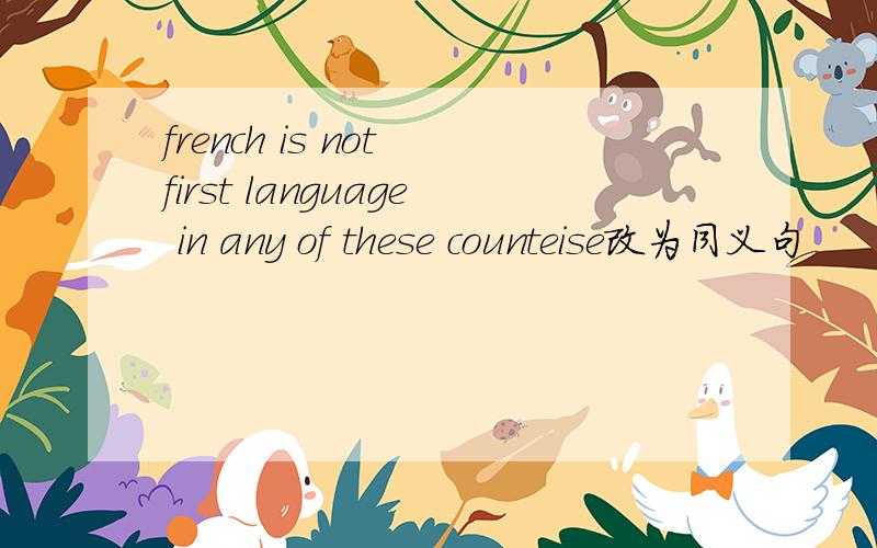 french is not first language in any of these counteise改为同义句