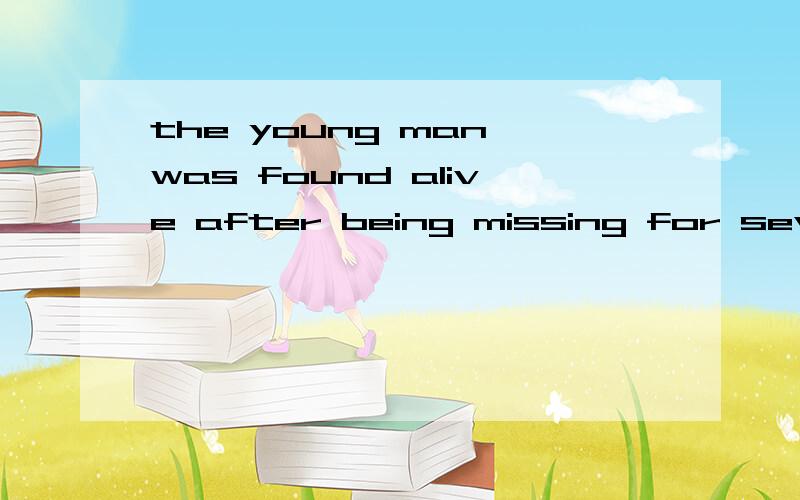 the young man was found alive after being missing for several days 怎么was 跟found
