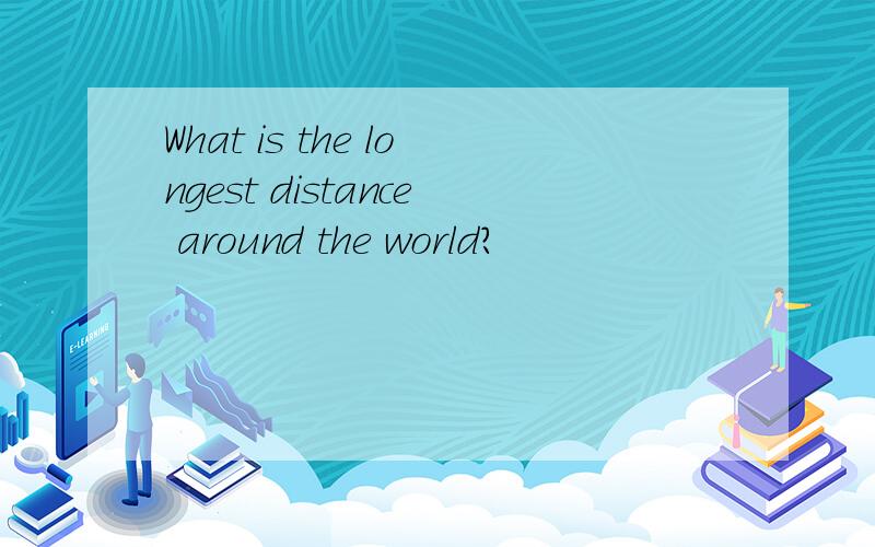 What is the longest distance around the world?
