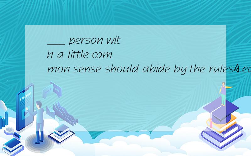 ___ person with a little common sense should abide by the rulesA.each B.one C ,any 应该选择哪一个,为什么啊