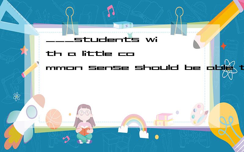 ___students with a little common sense should be able to answer the question为什么用any 不用 each 或one