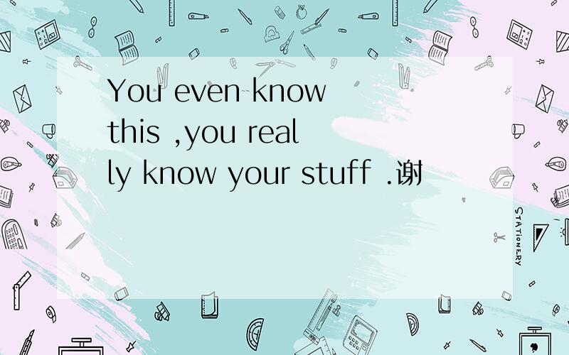 You even know this ,you really know your stuff .谢