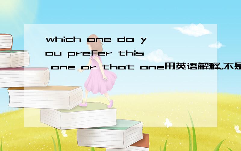 which one do you prefer this one or that one用英语解释。不是翻译