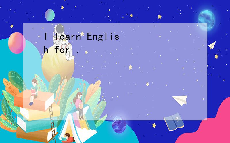 I learn English for .