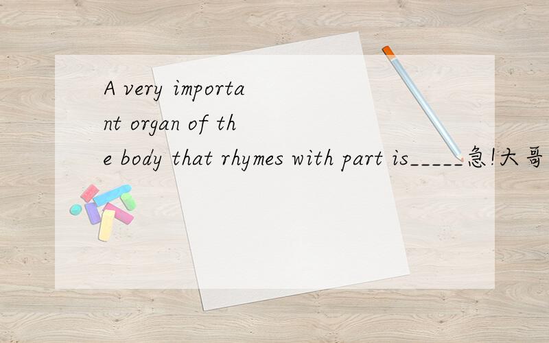 A very important organ of the body that rhymes with part is_____急!大哥～
