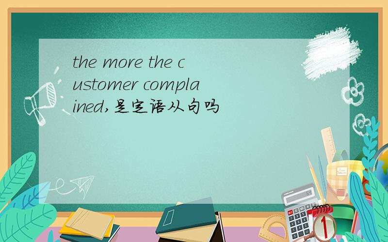 the more the customer complained,是定语从句吗