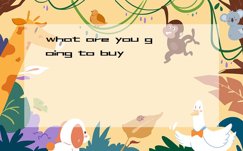 what are you going to buy