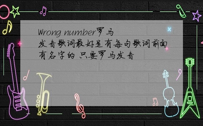 Wrong number罗马发音歌词最好是有每句歌词前面有名字的 只要罗马发音