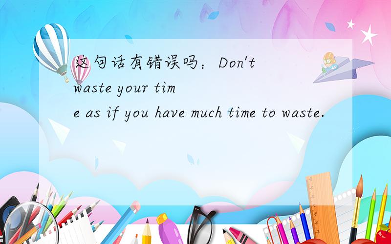 这句话有错误吗：Don't waste your time as if you have much time to waste.