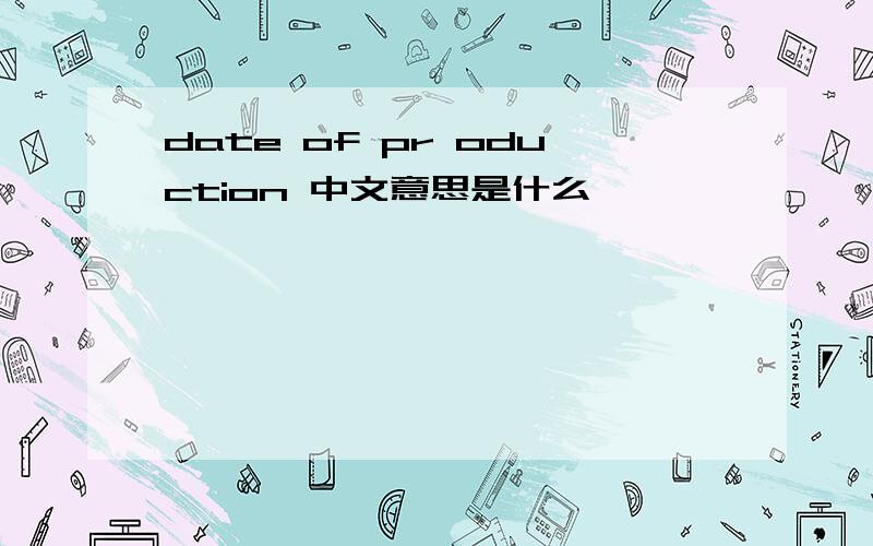 date of pr oduction 中文意思是什么