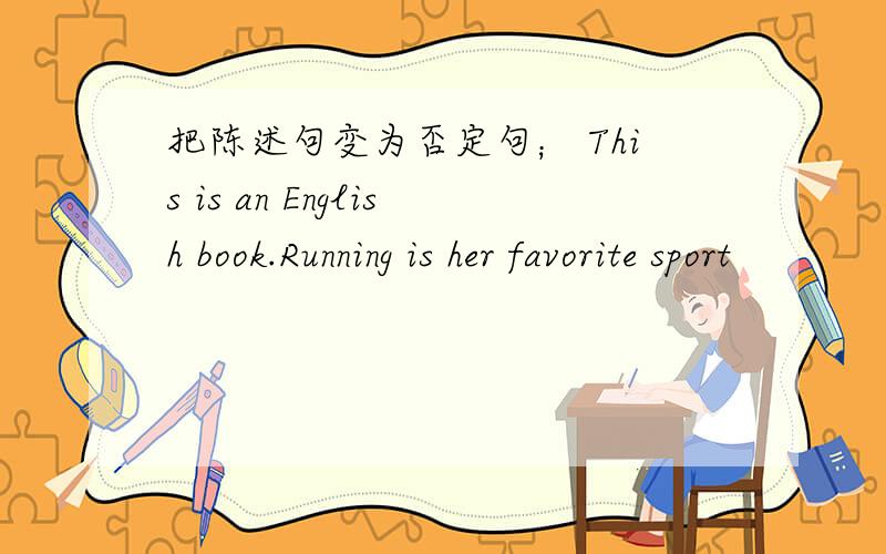 把陈述句变为否定句； This is an English book.Running is her favorite sport