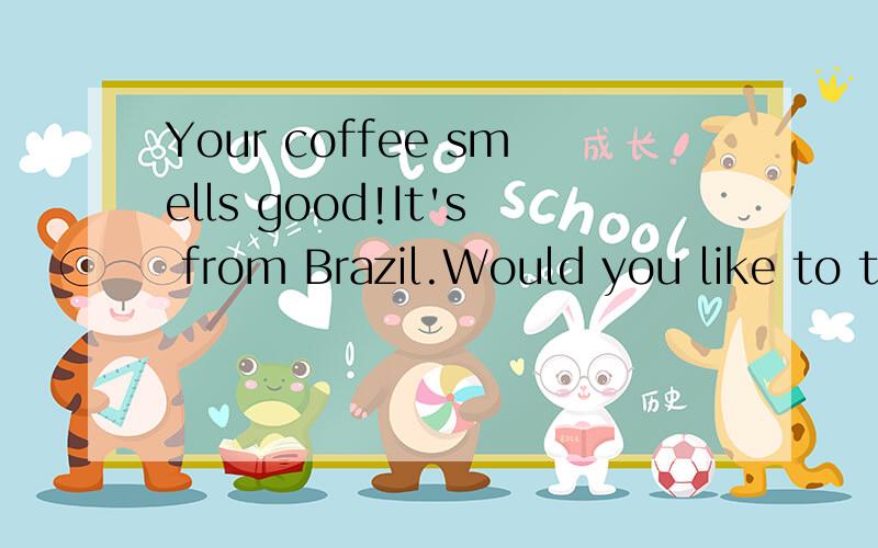 Your coffee smells good!It's from Brazil.Would you like to try ___?答案是it.