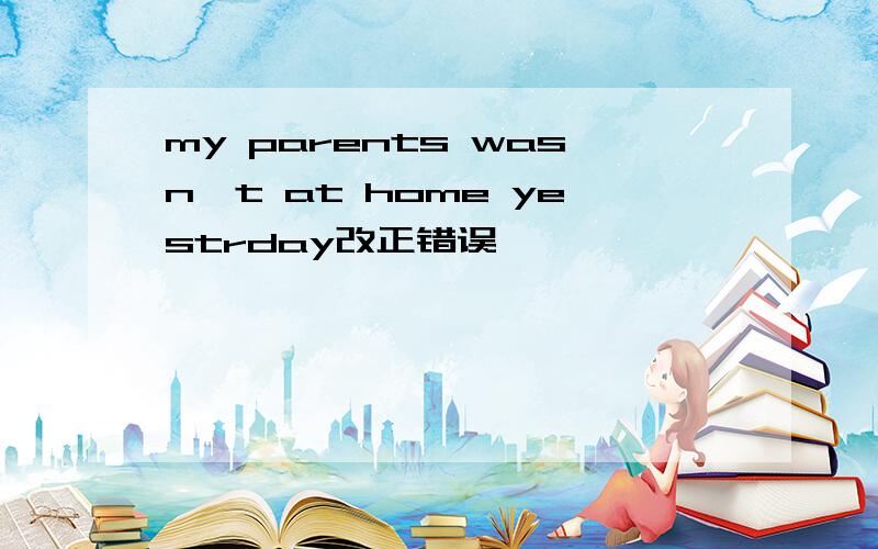 my parents wasn't at home yestrday改正错误