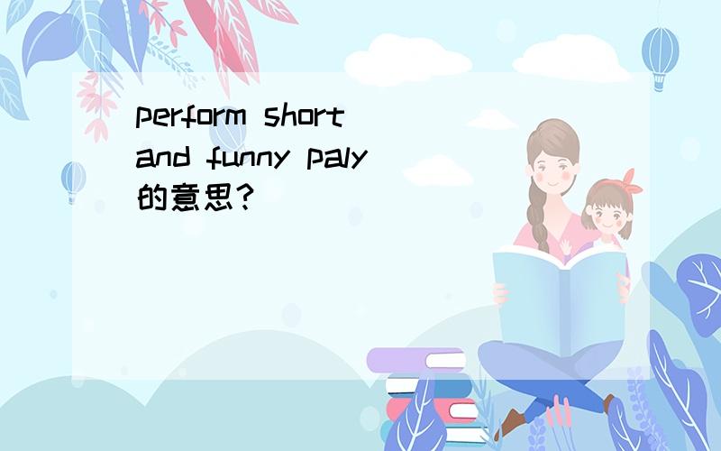 perform short and funny paly的意思?
