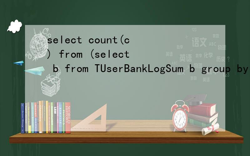 select count(c) from (select b from TUserBankLogSum b group by b.tid) as c 这条hql是错的按照这个意思应该怎么写
