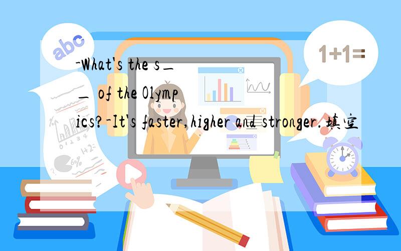 -What's the s__ of the Olympics?-It's faster,higher and stronger.填空