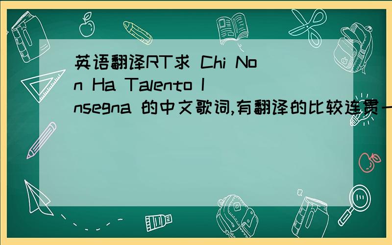 英语翻译RT求 Chi Non Ha Talento Insegna 的中文歌词,有翻译的比较连贯一些的吗?