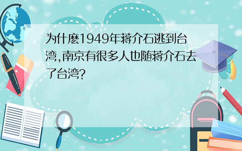 为什麽1949年蒋介石逃到台湾,南京有很多人也随蒋介石去了台湾?