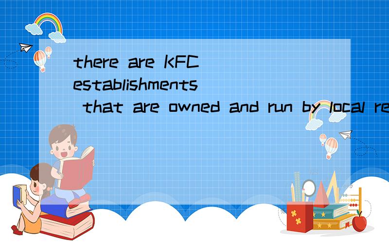 there are KFC establishments that are owned and run by local resident 求翻译