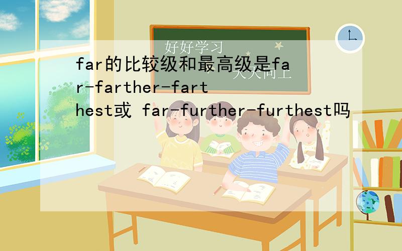far的比较级和最高级是far-farther-farthest或 far-further-furthest吗
