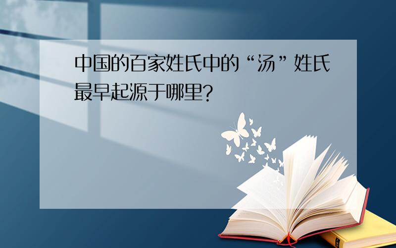 中国的百家姓氏中的“汤”姓氏最早起源于哪里?
