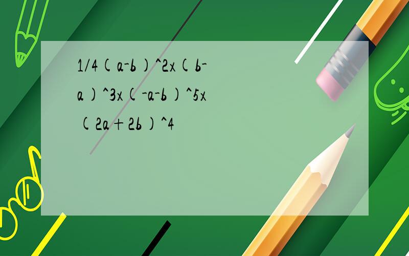 1/4(a-b)^2x(b-a)^3x(-a-b)^5x(2a+2b)^4