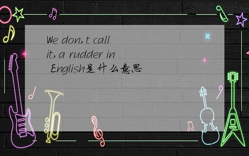 We don,t call it,a rudder in English是什么意思