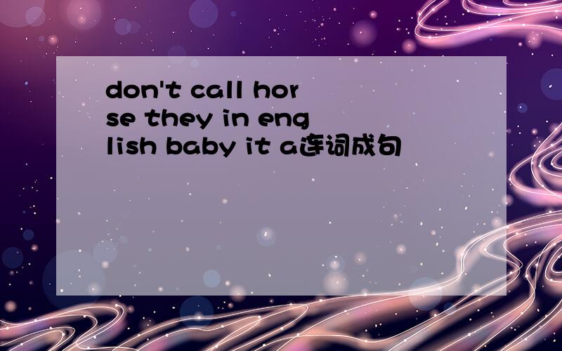 don't call horse they in english baby it a连词成句