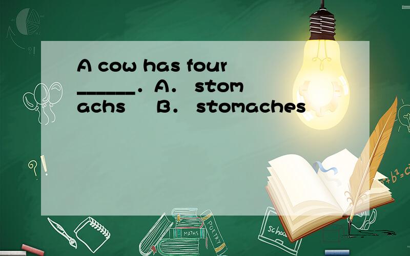 A cow has four______．A． stomachs     B． stomaches