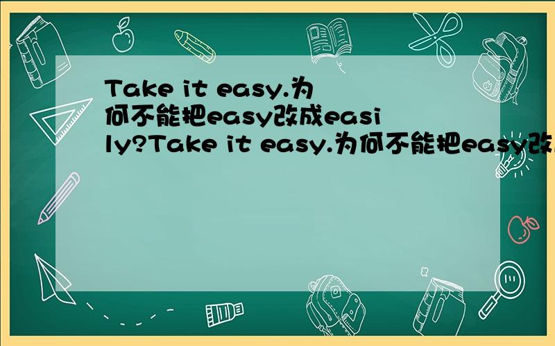 Take it easy.为何不能把easy改成easily?Take it easy.为何不能把easy改成easily?
