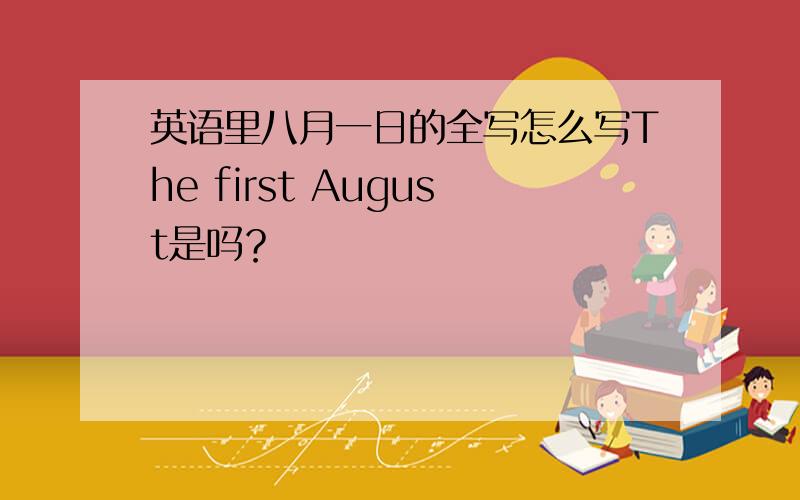 英语里八月一日的全写怎么写The first August是吗？