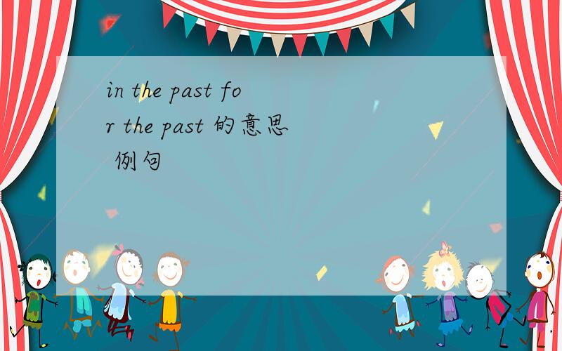 in the past for the past 的意思 例句
