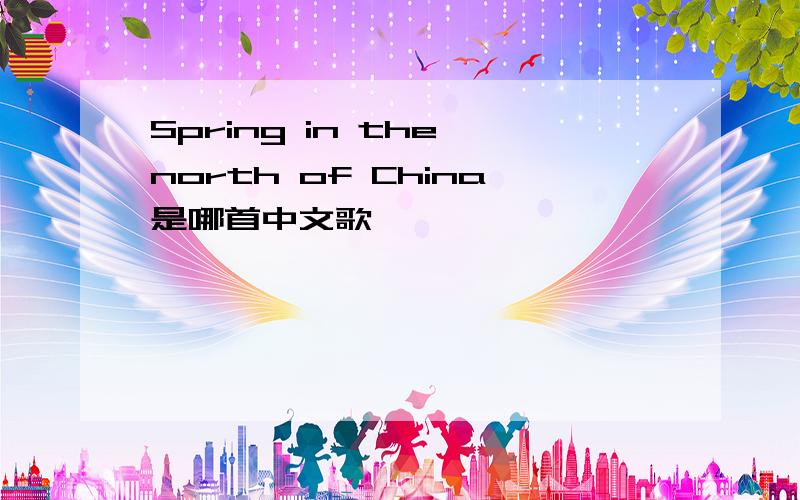 Spring in the north of China是哪首中文歌
