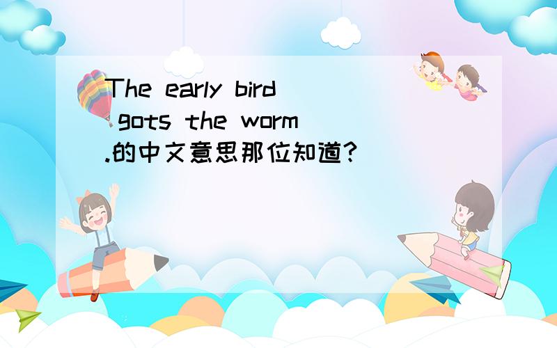 The early bird gots the worm.的中文意思那位知道?