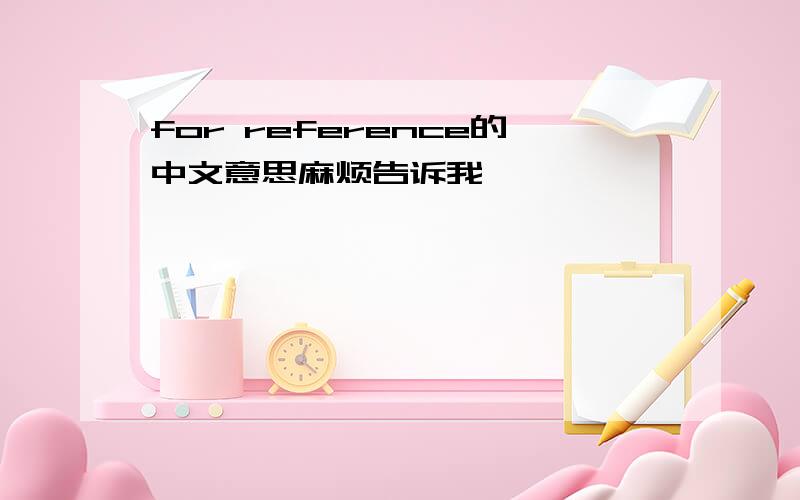 for reference的中文意思麻烦告诉我