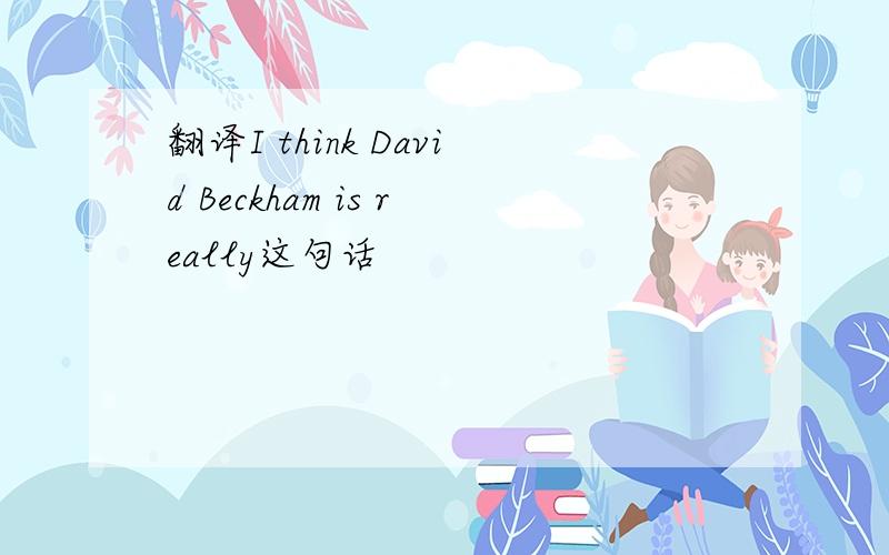 翻译I think David Beckham is really这句话