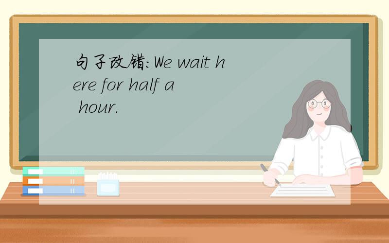句子改错:We wait here for half a hour.