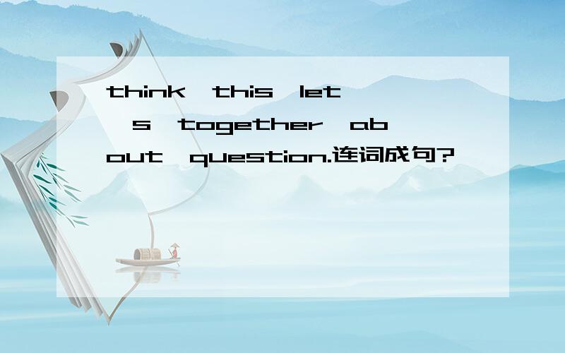 think,this,let's,together,about,question.连词成句?