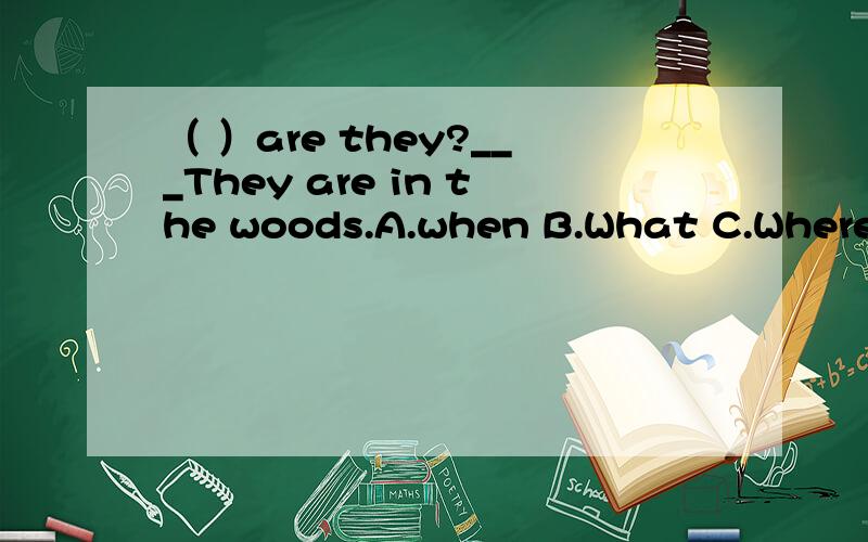（ ）are they?___They are in the woods.A.when B.What C.Where