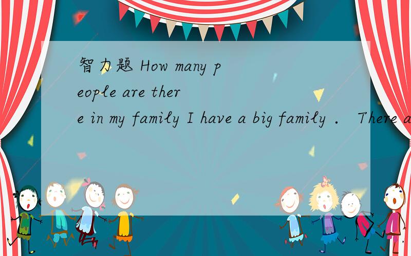 智力题 How many people are there in my family I have a big family ． There are two fathers ,two mothers ,two sons ,two daughters ,two husbands ,two wives ,a sister and a brother ．