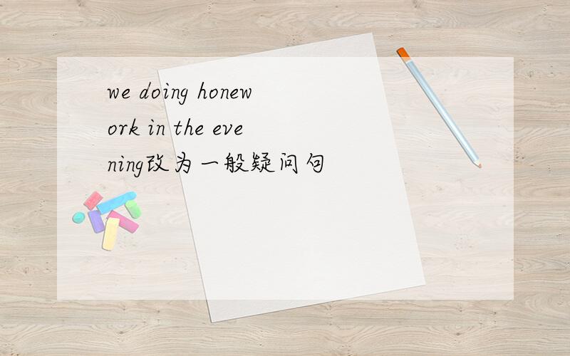 we doing honework in the evening改为一般疑问句