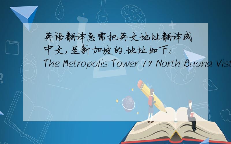 英语翻译急需把英文地址翻译成中文,是新加坡的.地址如下：The Metropolis Tower 19 North Buona Vista Drive ,#07-01Singapore 138588