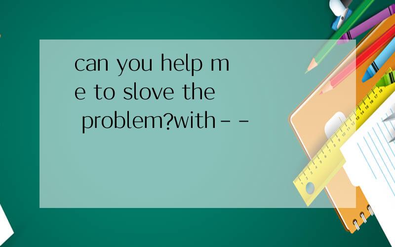 can you help me to slove the problem?with--