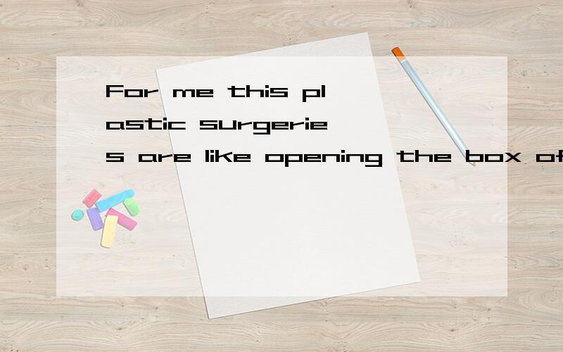 For me this plastic surgeries are like opening the box of PandoraWhat's the meaning of 