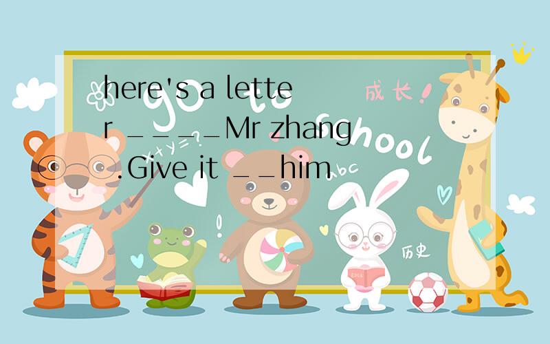 here's a letter ____Mr zhang .Give it __him