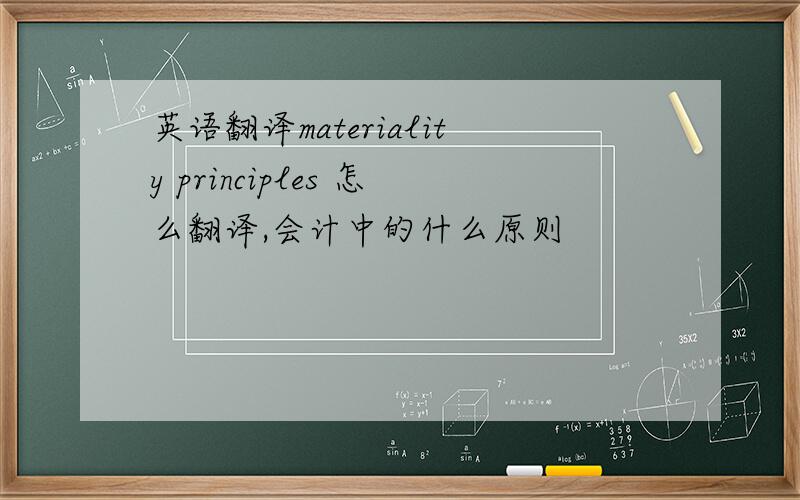 英语翻译materiality principles 怎么翻译,会计中的什么原则