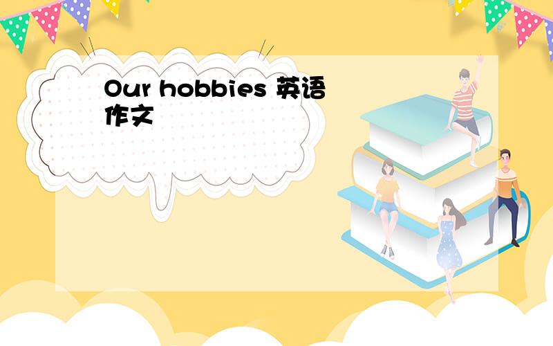 Our hobbies 英语作文