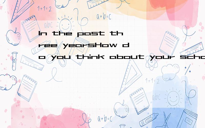 In the past three yearsHow do you think about your school life in the past three years?What have you learnt in the past three years?
