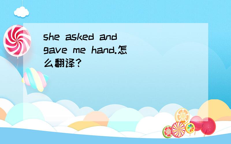 she asked and gave me hand.怎么翻译?